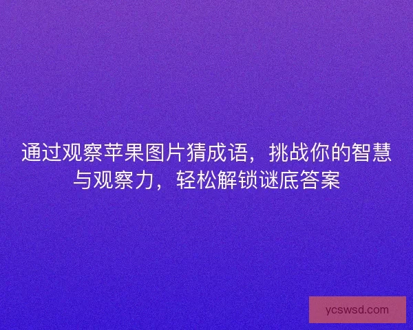 通过观察苹果图片猜成语，挑战你的智慧与观察力，轻松解锁谜底答案