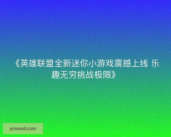 《英雄联盟全新迷你小游戏震撼上线 乐趣无穷挑战极限》