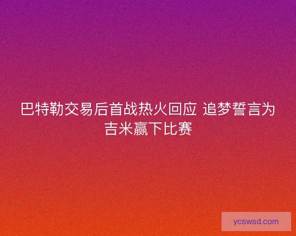 巴特勒交易后首战热火回应 追梦誓言为吉米赢下比赛