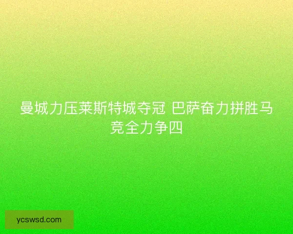 曼城力压莱斯特城夺冠 巴萨奋力拼胜马竞全力争四